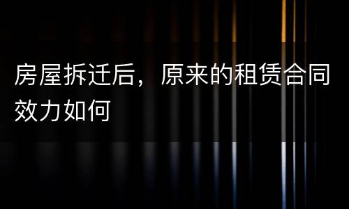 房屋拆迁后，原来的租赁合同效力如何