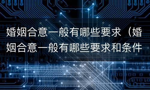 婚姻合意一般有哪些要求（婚姻合意一般有哪些要求和条件）