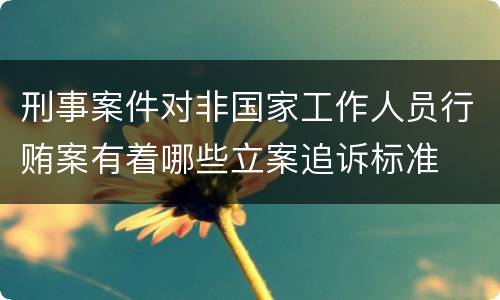 刑事案件对非国家工作人员行贿案有着哪些立案追诉标准