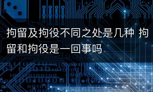 拘留及拘役不同之处是几种 拘留和拘役是一回事吗