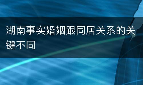 湖南事实婚姻跟同居关系的关键不同