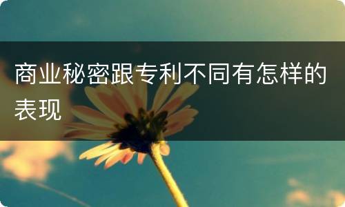 商业秘密跟专利不同有怎样的表现