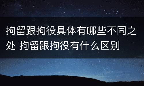 拘留跟拘役具体有哪些不同之处 拘留跟拘役有什么区别