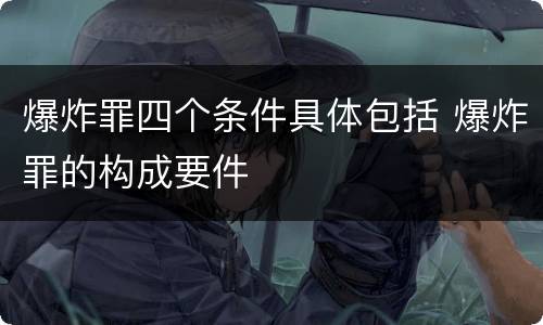 爆炸罪四个条件具体包括 爆炸罪的构成要件