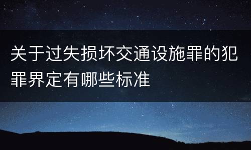 关于过失损坏交通设施罪的犯罪界定有哪些标准