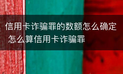 信用卡诈骗罪的数额怎么确定 怎么算信用卡诈骗罪
