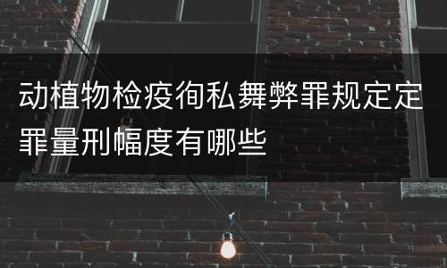 动植物检疫徇私舞弊罪规定定罪量刑幅度有哪些