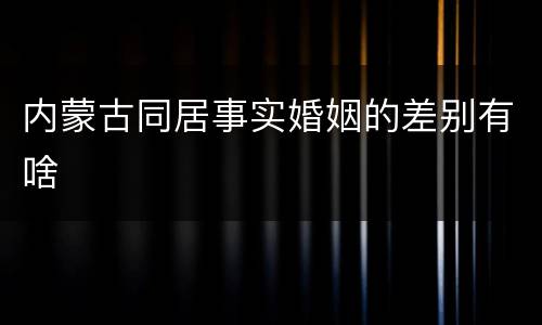 内蒙古同居事实婚姻的差别有啥