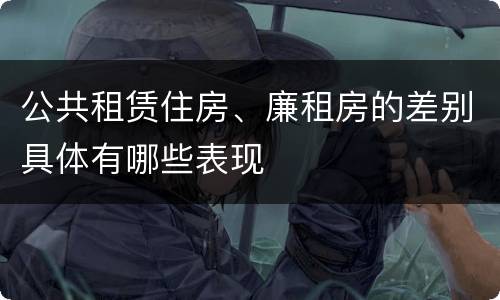公共租赁住房、廉租房的差别具体有哪些表现