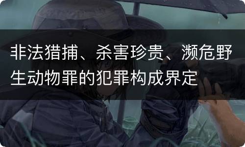 非法猎捕、杀害珍贵、濒危野生动物罪的犯罪构成界定