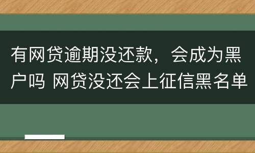 有网贷逾期没还款，会成为黑户吗 网贷没还会上征信黑名单吗