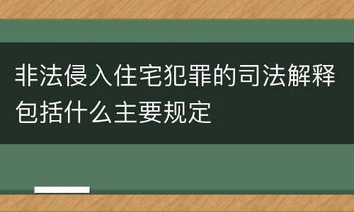 非法侵入住宅犯罪的司法解释包括什么主要规定