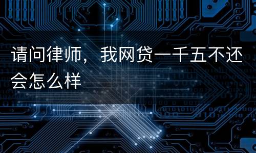 请问律师，我网贷一千五不还会怎么样