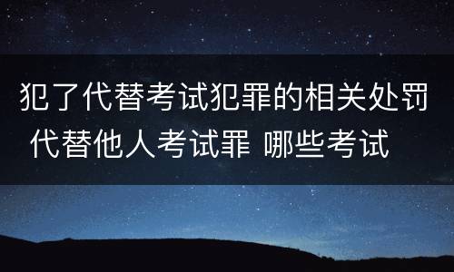 犯了代替考试犯罪的相关处罚 代替他人考试罪 哪些考试