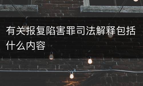 有关报复陷害罪司法解释包括什么内容