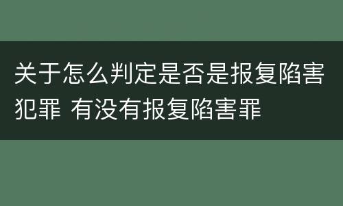 关于怎么判定是否是报复陷害犯罪 有没有报复陷害罪