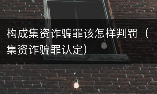 构成集资诈骗罪该怎样判罚（集资诈骗罪认定）