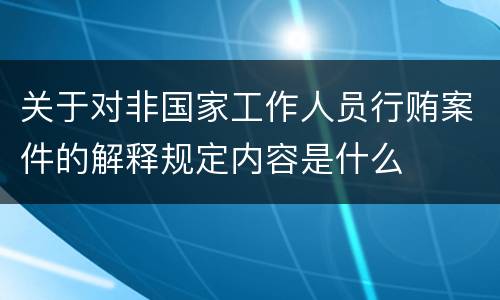 关于对非国家工作人员行贿案件的解释规定内容是什么