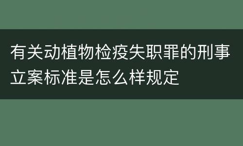 有关动植物检疫失职罪的刑事立案标准是怎么样规定