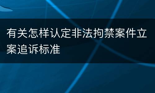 有关怎样认定非法拘禁案件立案追诉标准