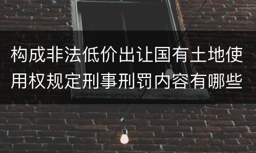 构成非法低价出让国有土地使用权规定刑事刑罚内容有哪些