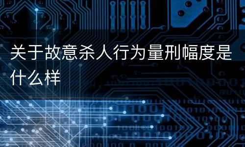 关于故意杀人行为量刑幅度是什么样