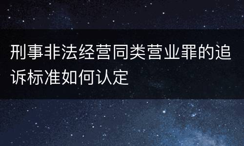 刑事非法经营同类营业罪的追诉标准如何认定