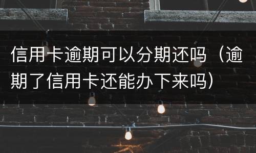 信用卡逾期可以分期还吗（逾期了信用卡还能办下来吗）