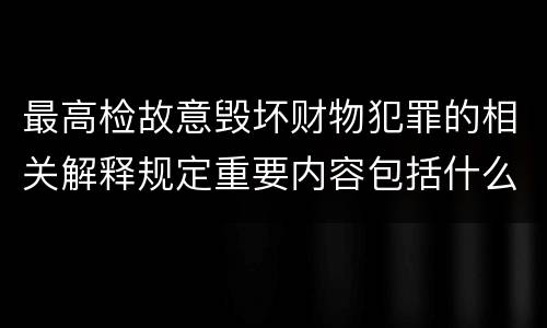 最高检故意毁坏财物犯罪的相关解释规定重要内容包括什么