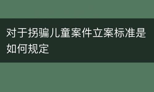 对于拐骗儿童案件立案标准是如何规定