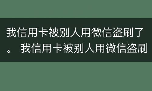 我信用卡被别人用微信盗刷了。 我信用卡被别人用微信盗刷了怎么处理