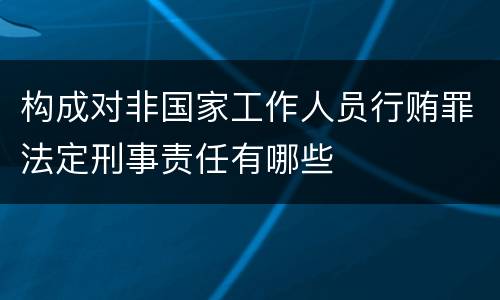 构成对非国家工作人员行贿罪法定刑事责任有哪些