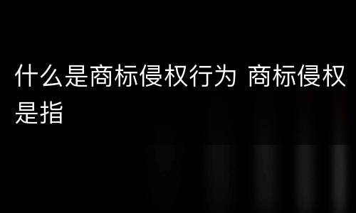 什么是商标侵权行为 商标侵权是指
