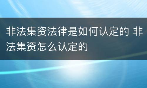 非法集资法律是如何认定的 非法集资怎么认定的