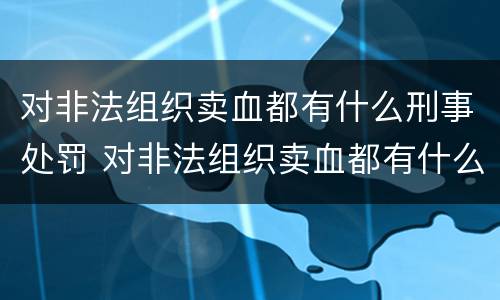 对非法组织卖血都有什么刑事处罚 对非法组织卖血都有什么刑事处罚吗