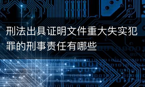 刑法出具证明文件重大失实犯罪的刑事责任有哪些
