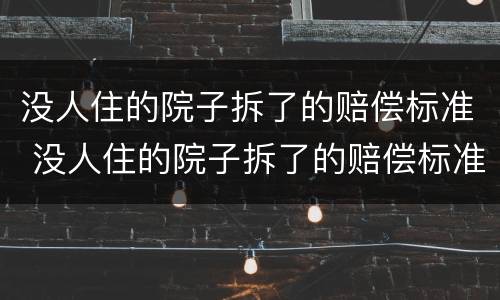 没人住的院子拆了的赔偿标准 没人住的院子拆了的赔偿标准是什么
