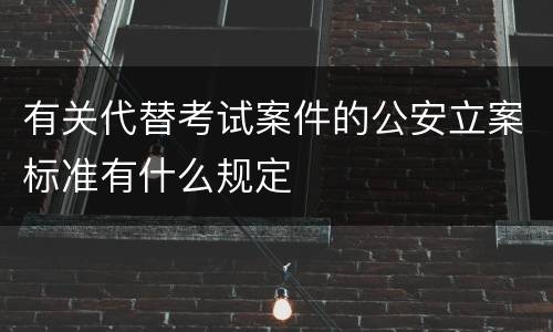 有关代替考试案件的公安立案标准有什么规定