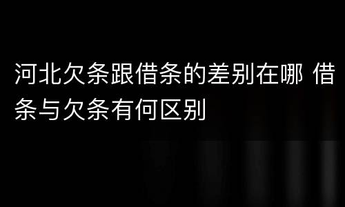 河北欠条跟借条的差别在哪 借条与欠条有何区别