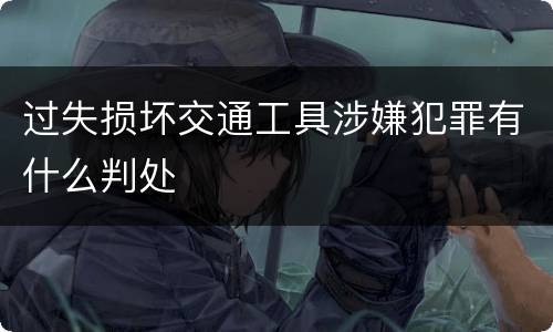 过失损坏交通工具涉嫌犯罪有什么判处