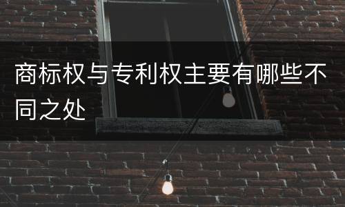 商标权与专利权主要有哪些不同之处