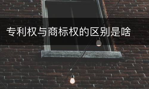 专利权与商标权的区别是啥