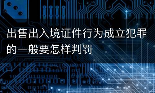 出售出入境证件行为成立犯罪的一般要怎样判罚
