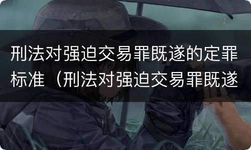 刑法对强迫交易罪既遂的定罪标准（刑法对强迫交易罪既遂的定罪标准是）