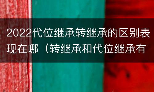 2022代位继承转继承的区别表现在哪(转继承和代位继承有什么区别)