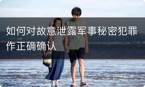 如何对故意泄露军事秘密犯罪作正确确认