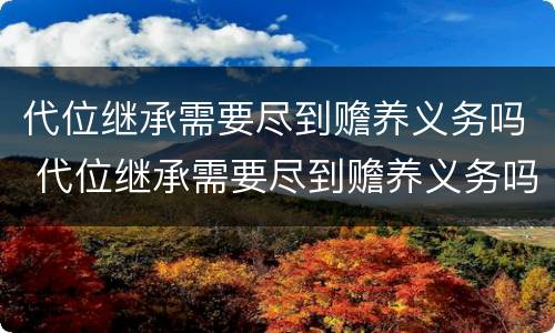 代位继承需要尽到赡养义务吗 代位继承需要尽到赡养义务吗法律