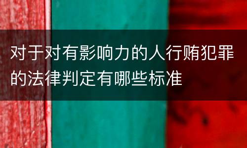 对于对有影响力的人行贿犯罪的法律判定有哪些标准