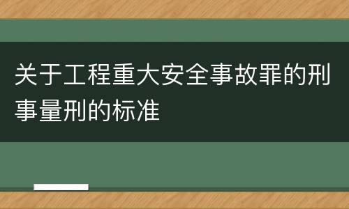 关于工程重大安全事故罪的刑事量刑的标准