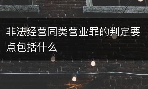 非法经营同类营业罪的判定要点包括什么
